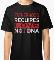 Fatherhood Requires Love Not Dna T-Shirt Classic T-Shirt