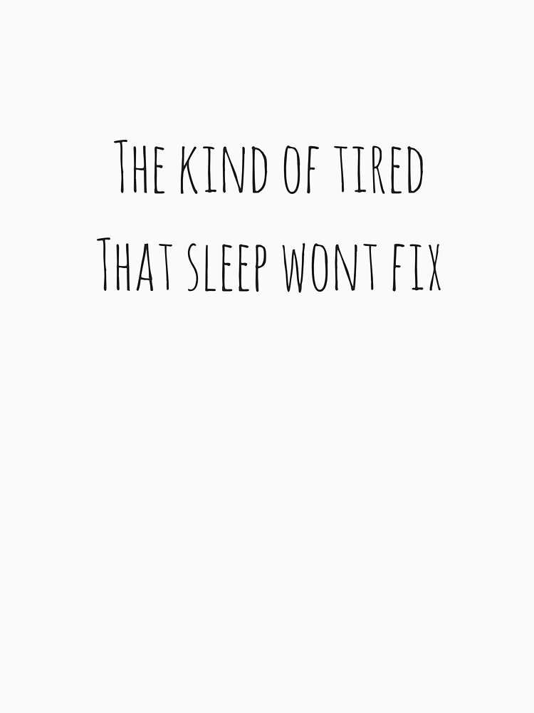 "The Kind of Tired That Sleep Won't Fix" Tshirt by StreetsJD Redbubble