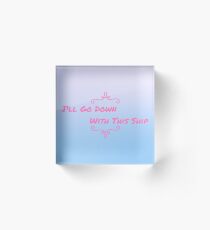 I'll Go Down With This Ship Acrylic Block