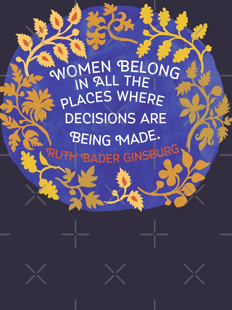 Women Belong In All The Places Where Decisions Are Being Made, Ruth Bader Ginsburg by fabfeminist