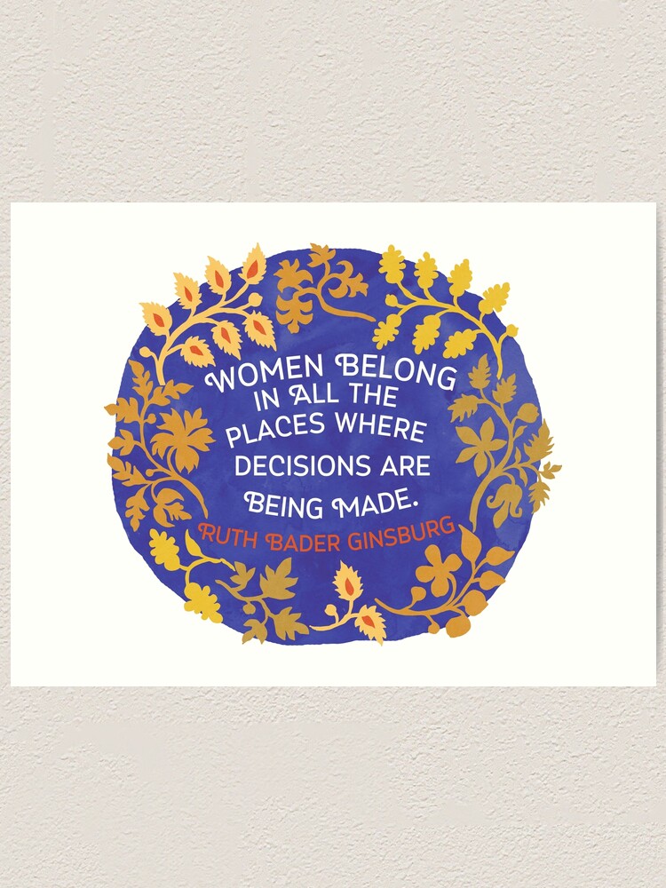 Alternate view of Women Belong In All The Places Where Decisions Are Being Made, Ruth Bader Ginsburg Art Print