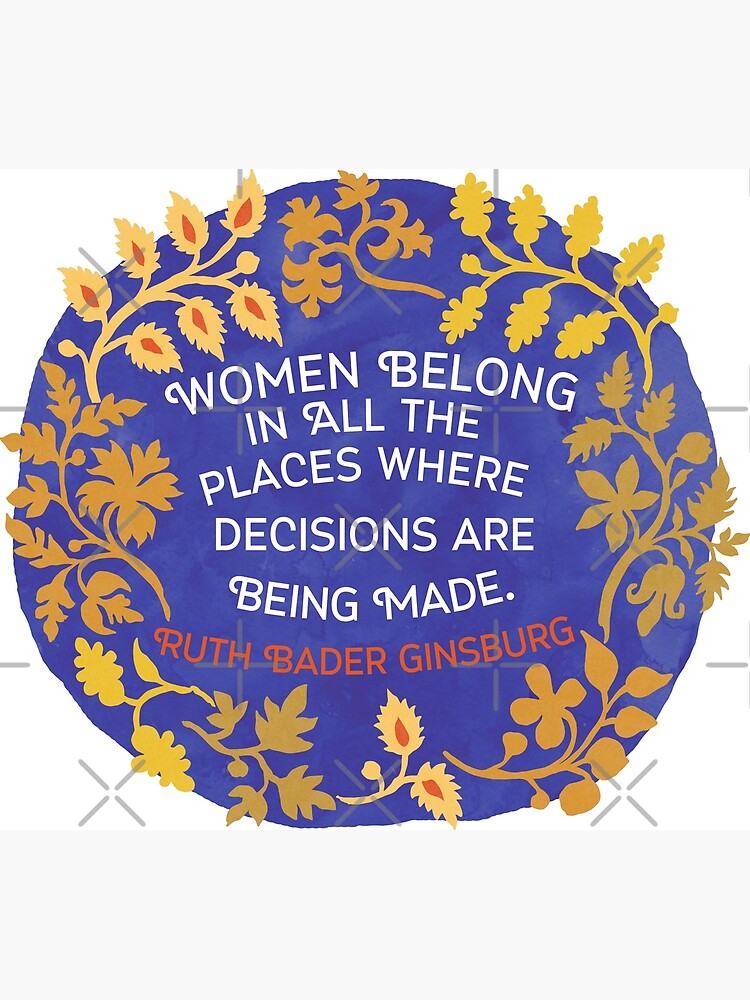 Women Belong In All The Places Where Decisions Are Being Made, Ruth Bader Ginsburg by fabfeminist