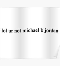 lol ur not michael b jordan Poster
