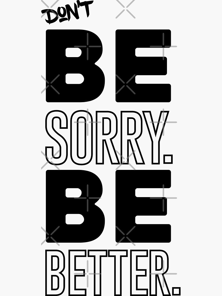 don-t-be-sorry-be-better-stickers-by-justifox-redbubble