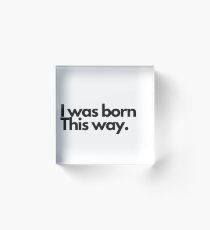 I was born this way Acrylic Block