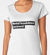 Mental Breakdown Imminent! Women's Premium T-Shirt