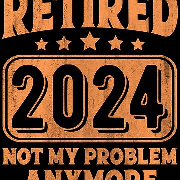 Retired 2024 Not My Problem Anymore Vintage Gift T-shirt" Poster for Sale by KGN CREATIVITY | Redbubble