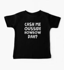 Cash Me Ousside Howbow Dah - Catch Me Outside Baby Tee