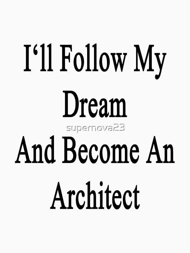Become An Architect i'll follow my dream and become an architect " t-shirts & hoodies Become An Architect i'll follow my dream and become an architect " t-shirts & hoodies