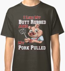 BBQ tshirt - Funny BBQ I LIke My Butt Rubbed And Pork Pulled Classic T-Shirt