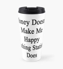 Money Doesn't Make Me Happy Teaching Statistics Does Travel Mug