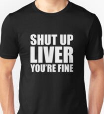 Funny Drinking Quote Shut Up Liver Your Fine Unisex T-Shirt