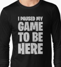 I Paused My Game To Be Here Long Sleeve T-Shirt