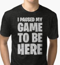 I Paused My Game To Be Here Tri-blend T-Shirt
