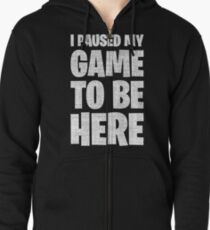 I Paused My Game To Be Here Zipped Hoodie
