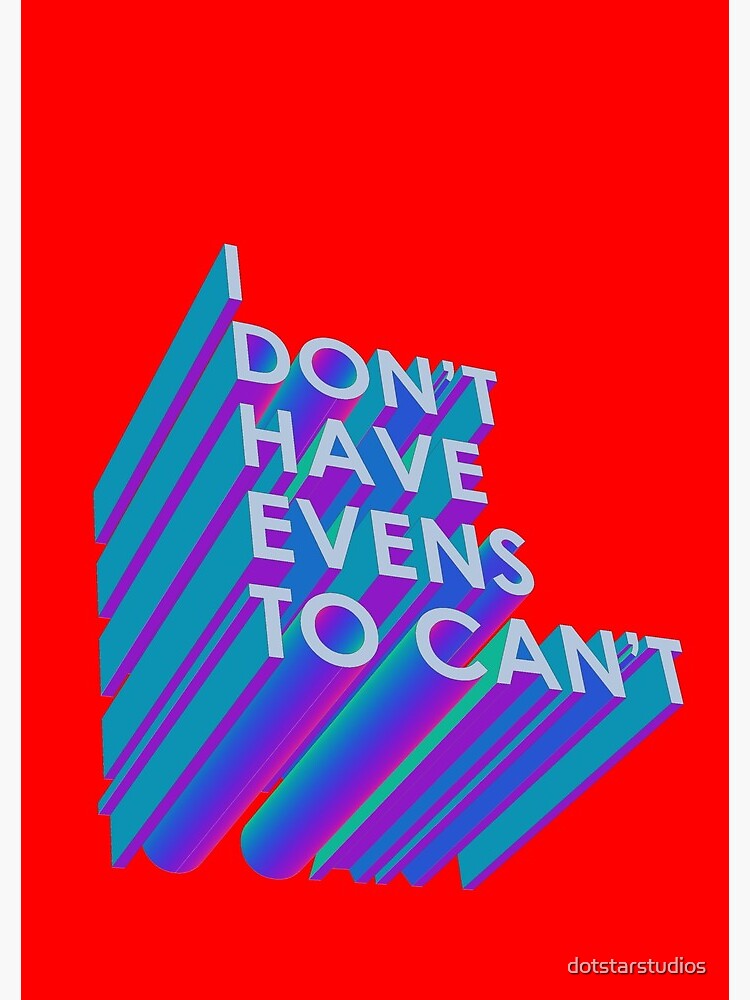 I Don't Have Evens to Can't - Ver 2 by dotstarstudios
