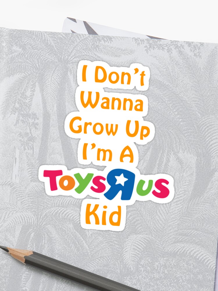 I Don T Wanna Grow Up I M A Toys R Us Kid Sticker By