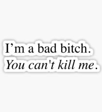 I'm a bad bitch. You can't kill me. Sticker
