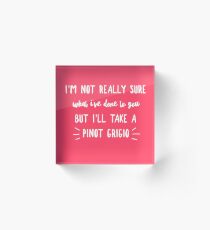 I'm not really sure what I've done to you But I'll take a Pinot Grigio Acrylic Block
