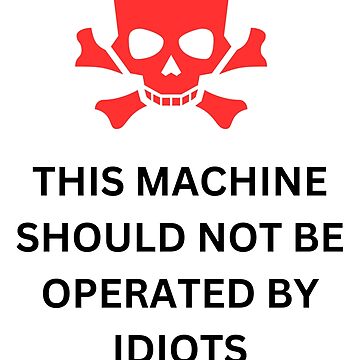"Danger This Machine Should Not Be Operated By Idiots" Sticker for Sale ...