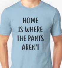 Home is where the pants are not Shirt Unisex T-Shirt