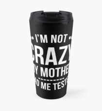 I'm Not Crazy My Mother Had Me Tested T-Shirt Travel Mug