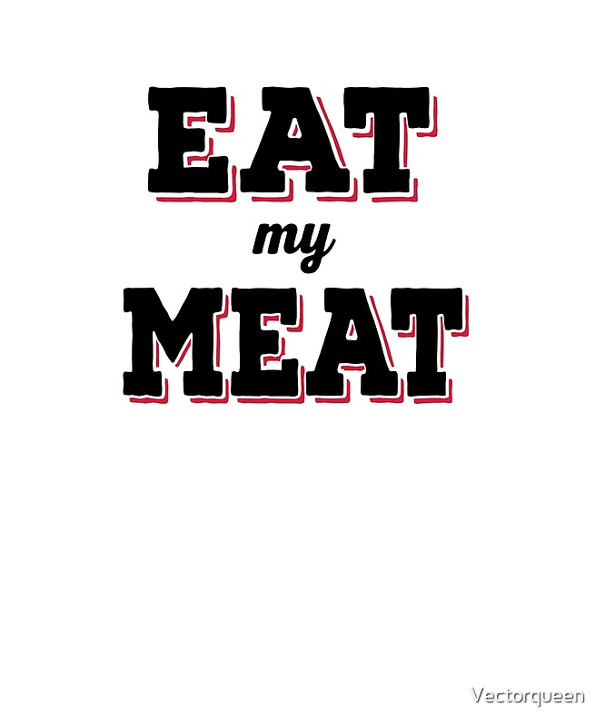 "eat my meat" by Vectorqueen Redbubble