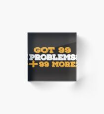 Got 99 Problems + 99 More - Novelty Acrylic Block