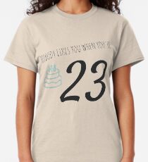 Nobody Likes You When You're 23 Funny 23rd B-Day Celebration Gift Birthday Card Ideas Classic T-Shirt