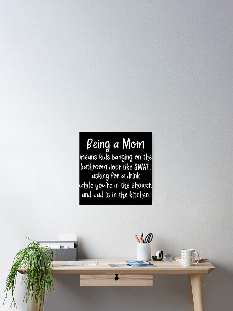 Being A Mom Means Kids Banging On The Bathroom Door Poster By