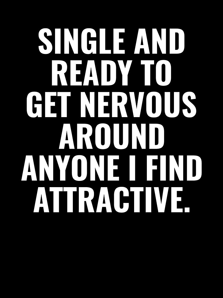 "Single and ready to get nervous around anyone I find attractive." by simbamerch Redbubble