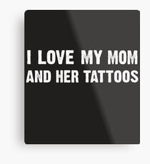 i love my mom and her tattoos - Funny Gift Idea Metal Print