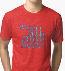 We're All Mad Here Tri-blend T-Shirt