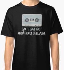 SAY I LOVE YOU WHEN THEY'RE STILL ALIVE Classic T-Shirt