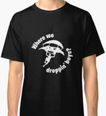 Where we droppin' boys? Classic T-Shirt