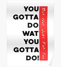 You Gotta Do Wat You Gotta Do | But Not Just For You | light apparel Poster