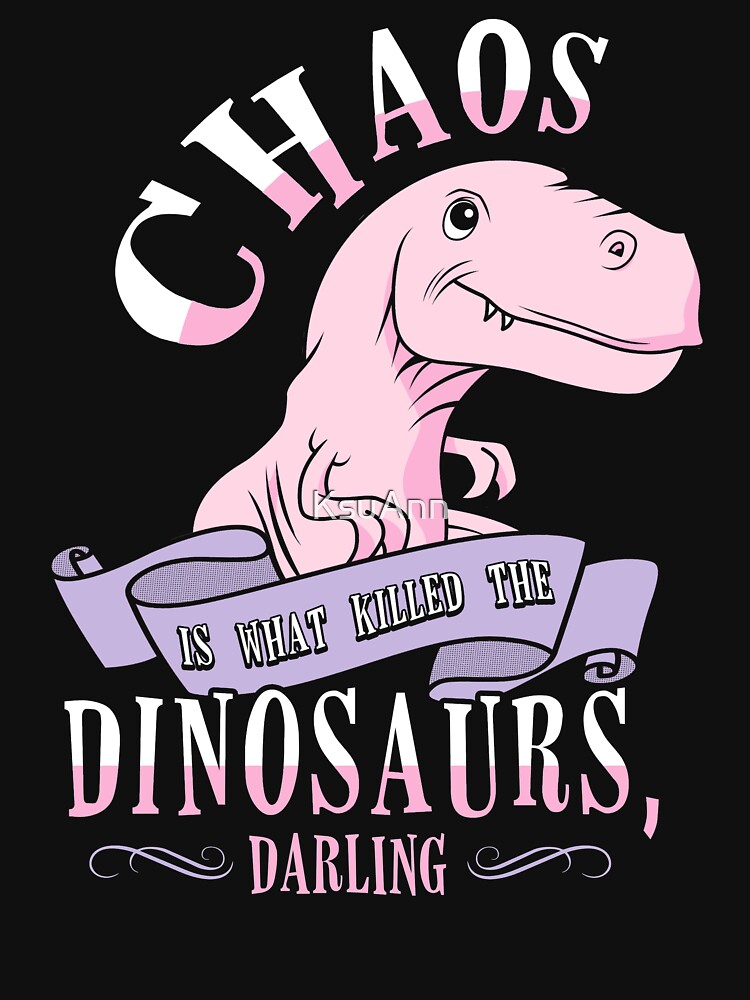 Chaos Is What Killed The Dinosaurs, Darling. by KsuAnn