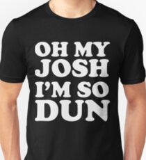 Oh my josh I'm so dun Unisex T-Shirt