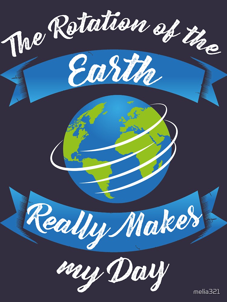 Download "The Rotation Of The Earth Really Makes My Day T-Shirt ...