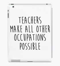 Teachers make all other occupations possible. iPad Case/Skin