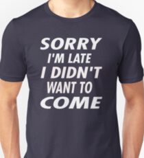 SORRY I'M LATE I DIDN'T WANT TO COME Unisex T-Shirt