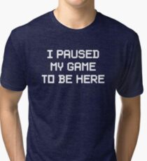 I Paused My Game To Be Here Tri-blend T-Shirt