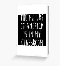 The future of America is in my classroom. Greeting Card