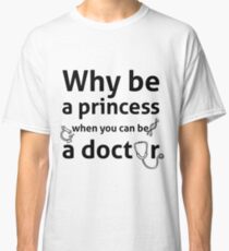 Why Be a Princess When you can be a Doctor Classic T-Shirt