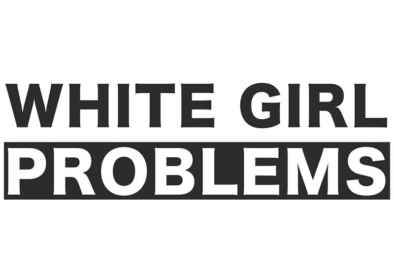 White Girl Problems By Bullseyebilly Redbubble