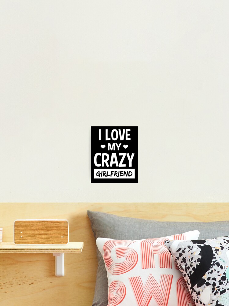 I Love My Crazy Girlfriend Funny Quote T Shirt Photographic Print