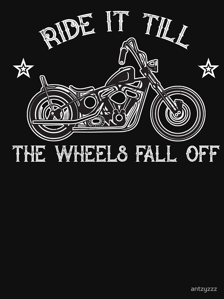 "Biker ride it till the wheels fall off" Tshirt by antzyzzz Redbubble