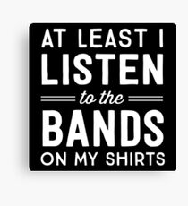 At Least I Listen To The Bands On My Shirts Canvas Print