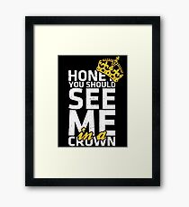 Honey You Should See Me in a Crown Framed Print