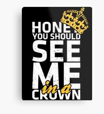 Honey You Should See Me in a Crown Metal Print